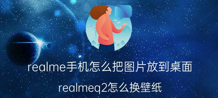 realme手机怎么把图片放到桌面 realmeq2怎么换壁纸？